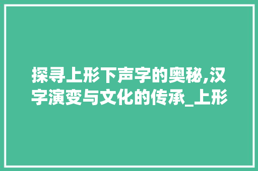 探寻上形下声字的奥秘,汉字演变与文化的传承_上形下声的字的意思是啥 古代典籍