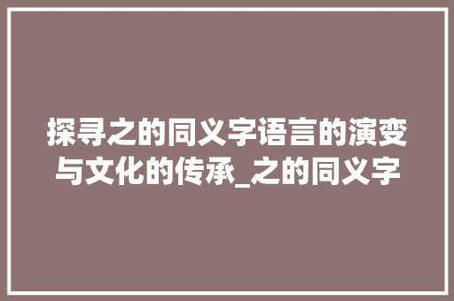 探寻之的同义字语言的演变与文化的传承_之的同义字是什么意思