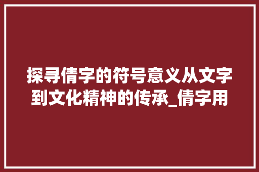 探寻倩字的符号意义从文字到文化精神的传承_倩字用什么符号表示的意思