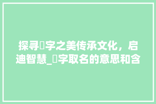 探寻偲字之美传承文化，启迪智慧_偲字取名的意思和含义是