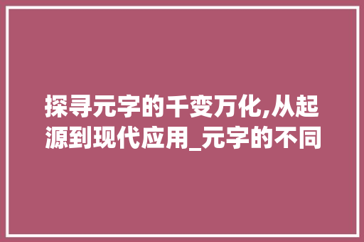 探寻元字的千变万化,从起源到现代应用_元字的不同意思是什么
