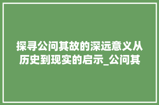 探寻公问其故的深远意义从历史到现实的启示_公问其故的故字的意思是