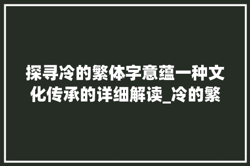 探寻冷的繁体字意蕴一种文化传承的详细解读_冷的繁体字是什么意思
