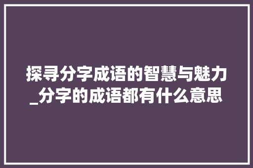 探寻分字成语的智慧与魅力_分字的成语都有什么意思