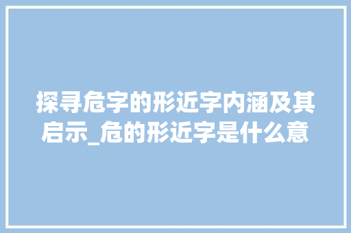 探寻危字的形近字内涵及其启示_危的形近字是什么意思