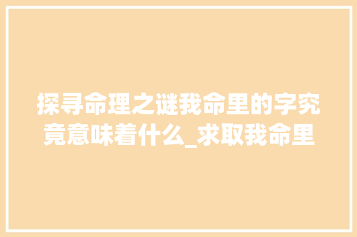 探寻命理之谜我命里的字究竟意味着什么_求取我命里的字什么意思