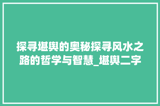 探寻堪舆的奥秘探寻风水之路的哲学与智慧_堪舆二字的读音是什么意思