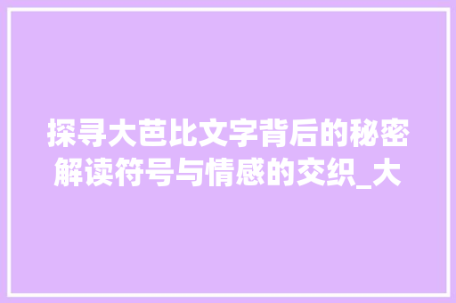 探寻大芭比文字背后的秘密解读符号与情感的交织_大芭比写的字是什么意思