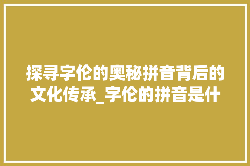 探寻字伦的奥秘拼音背后的文化传承_字伦的拼音是什么意思啊