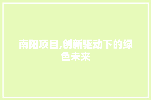 南阳项目,创新驱动下的绿色未来