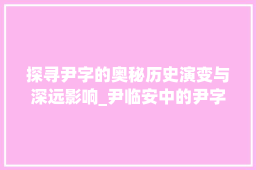 探寻尹字的奥秘历史演变与深远影响_尹临安中的尹字什么意思