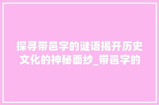 探寻带邑字的谜语揭开历史文化的神秘面纱_带邑字的谜语是什么意思 古代典籍