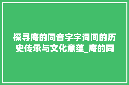 探寻庵的同音字字词间的历史传承与文化意蕴_庵的同音字是什么意思
