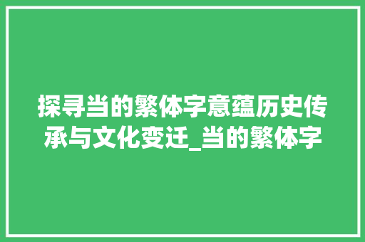 探寻当的繁体字意蕴历史传承与文化变迁_当的繁体字是什么意思