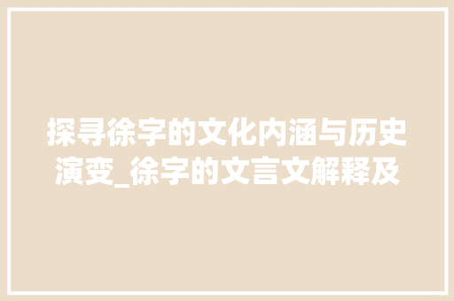 探寻徐字的文化内涵与历史演变_徐字的文言文解释及意思