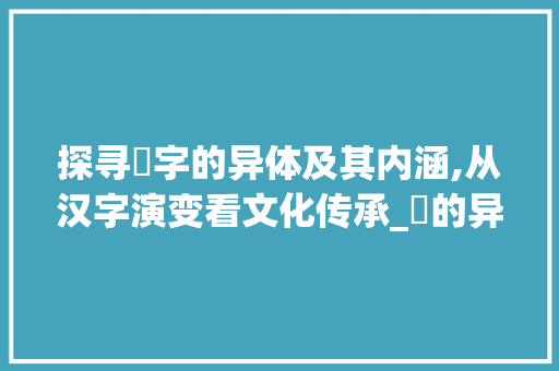 探寻憠字的异体及其内涵,从汉字演变看文化传承_憠的异体字是什么意思