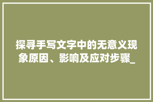 探寻手写文字中的无意义现象原因、影响及应对步骤_手写没有意思的字有哪些