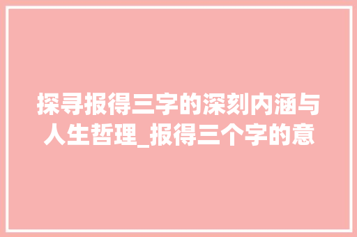 探寻报得三字的深刻内涵与人生哲理_报得三个字的意思