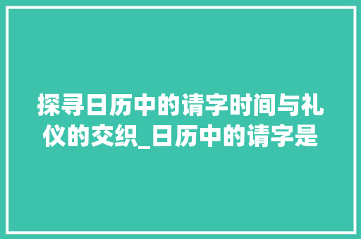 探寻日历中的请字时间与礼仪的交织_日历中的请字是什么意思