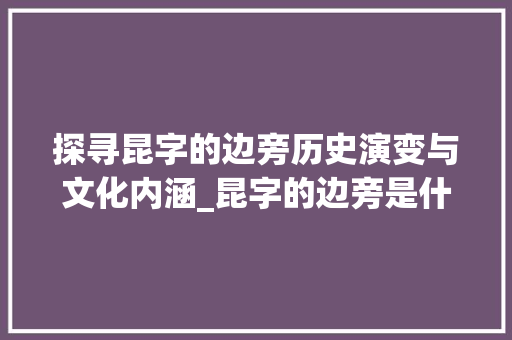 探寻昆字的边旁历史演变与文化内涵_昆字的边旁是什么意思啊