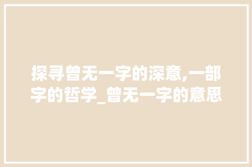 探寻曾无一字的深意,一部字的哲学_曾无一字的意思解释大全