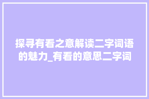 探寻有看之意解读二字词语的魅力_有看的意思二字词语