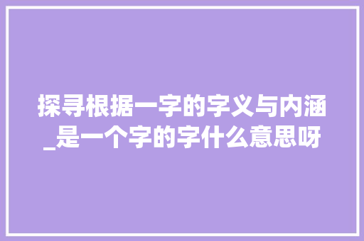 探寻根据一字的字义与内涵_是一个字的字什么意思呀