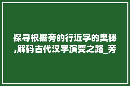 探寻根据旁的行近字的奥秘,解码古代汉字演变之路_旁的行近字是什么意思