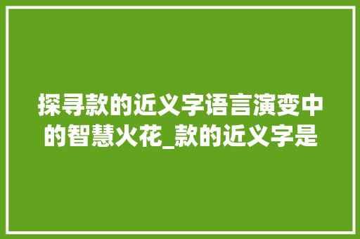 探寻款的近义字语言演变中的智慧火花_款的近义字是什么意思