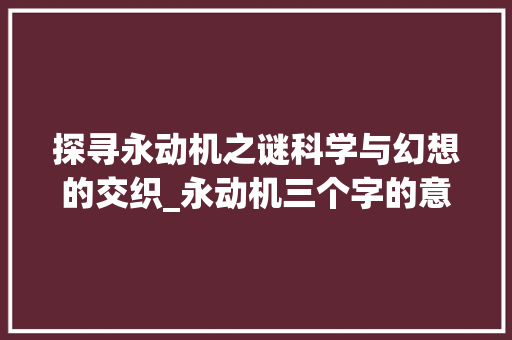 探寻永动机之谜科学与幻想的交织_永动机三个字的意思