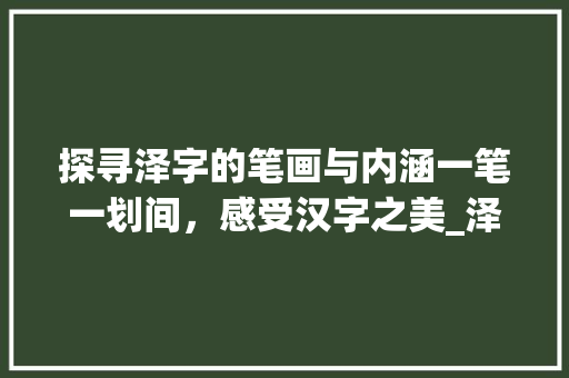 探寻泽字的笔画与内涵一笔一划间，感受汉字之美_泽字的笔画是什么意思啊