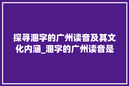 探寻溷字的广州读音及其文化内涵_溷字的广州读音是什么意思