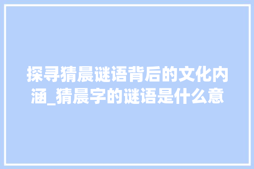 探寻猜晨谜语背后的文化内涵_猜晨字的谜语是什么意思