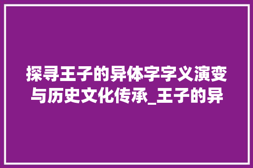 探寻王子的异体字字义演变与历史文化传承_王子的异体字是什么意思