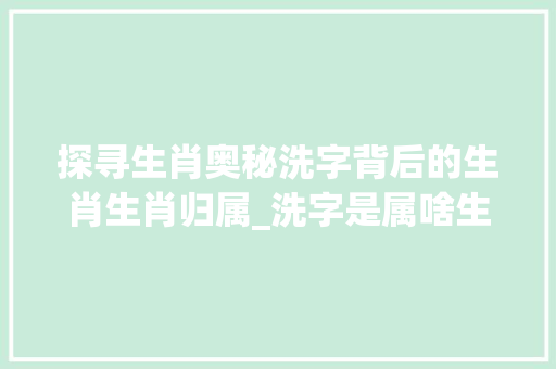 探寻生肖奥秘洗字背后的生肖生肖归属_洗字是属啥生肖的意思呢