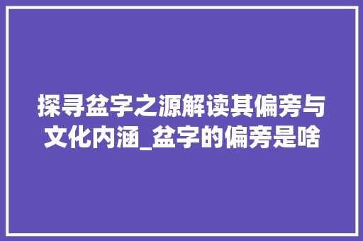 探寻盆字之源解读其偏旁与文化内涵_盆字的偏旁是啥意思啊 汉字拼音