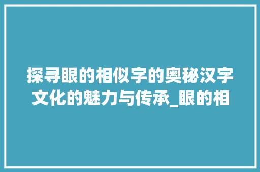 探寻眼的相似字的奥秘汉字文化的魅力与传承_眼的相似字是什么意思啊 短语