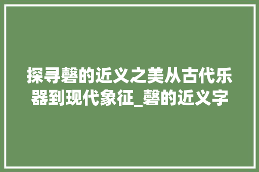 探寻磬的近义之美从古代乐器到现代象征_磬的近义字是什么意思
