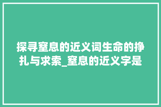 探寻窒息的近义词生命的挣扎与求索_窒息的近义字是什么意思