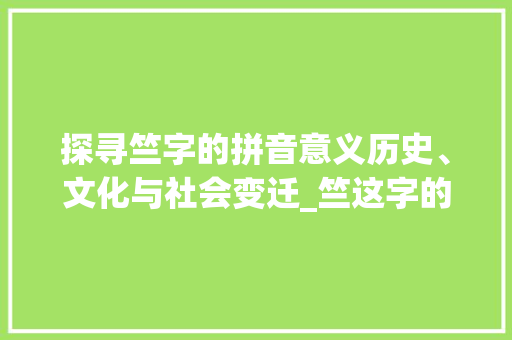 探寻竺字的拼音意义历史、文化与社会变迁_竺这字的拼音是什么意思