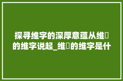 探寻维字的深厚意蕴从维萚的维字说起_维萚的维字是什么意思 近义词汇