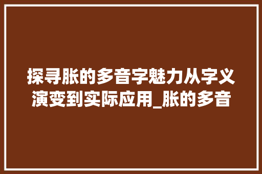 探寻胀的多音字魅力从字义演变到实际应用_胀的多音字是什么意思