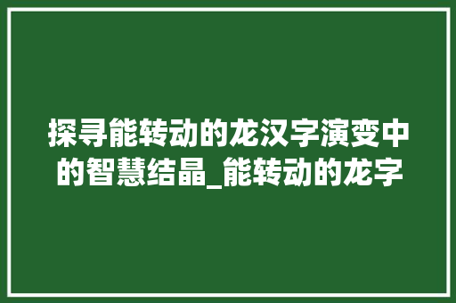 探寻能转动的龙汉字演变中的智慧结晶_能转动的龙字是什么意思 成语汇编