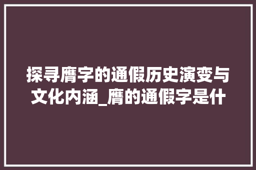 探寻膺字的通假历史演变与文化内涵_膺的通假字是什么意思