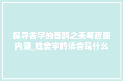 探寻舍字的音韵之美与哲理内涵_姓舍字的读音是什么意思