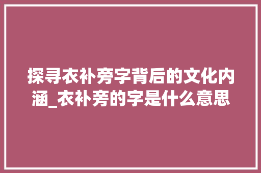 探寻衣补旁字背后的文化内涵_衣补旁的字是什么意思