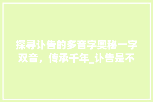 探寻讣告的多音字奥秘一字双音，传承千年_讣告是不是多音字的意思