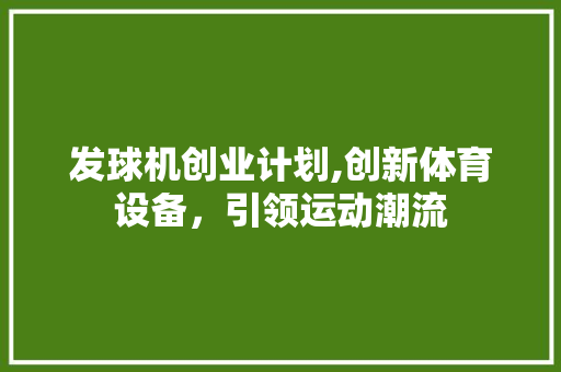 发球机创业计划,创新体育设备，引领运动潮流 英语单词