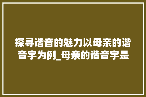 探寻谐音的魅力以母亲的谐音字为例_母亲的谐音字是什么意思