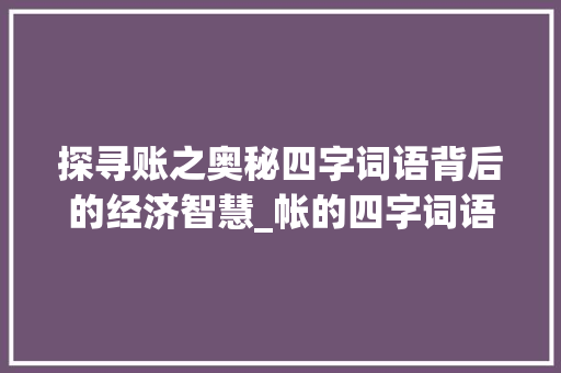 探寻账之奥秘四字词语背后的经济智慧_帐的四字词语和意思
